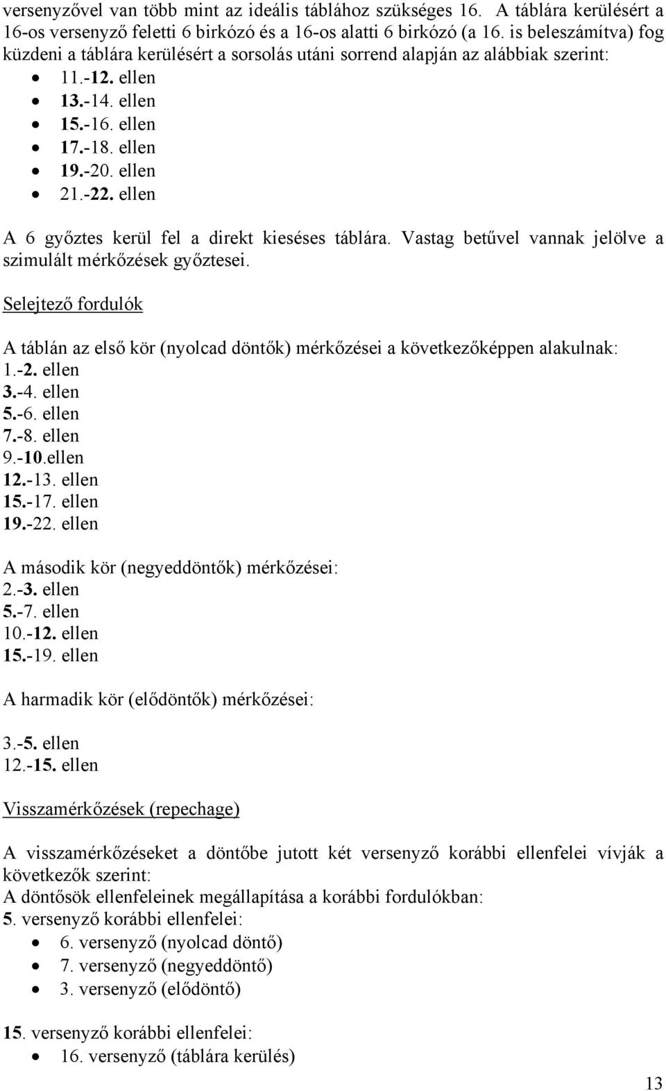 ellen A 6 győztes kerül fel a direkt kieséses táblára. Vastag betűvel vannak jelölve a szimulált mérkőzések győztesei.