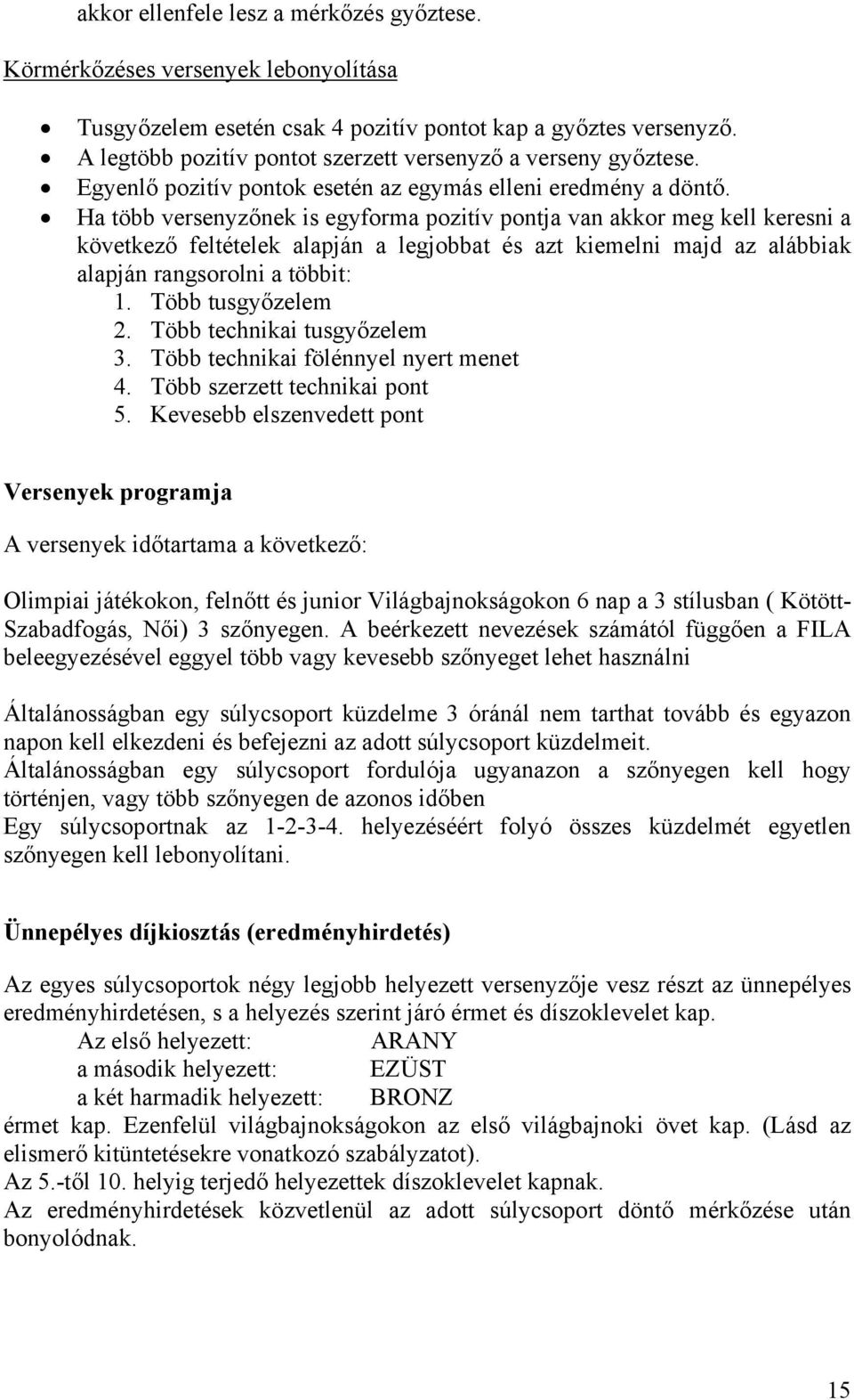 Ha több versenyzőnek is egyforma pozitív pontja van akkor meg kell keresni a következő feltételek alapján a legjobbat és azt kiemelni majd az alábbiak alapján rangsorolni a többit: 1.