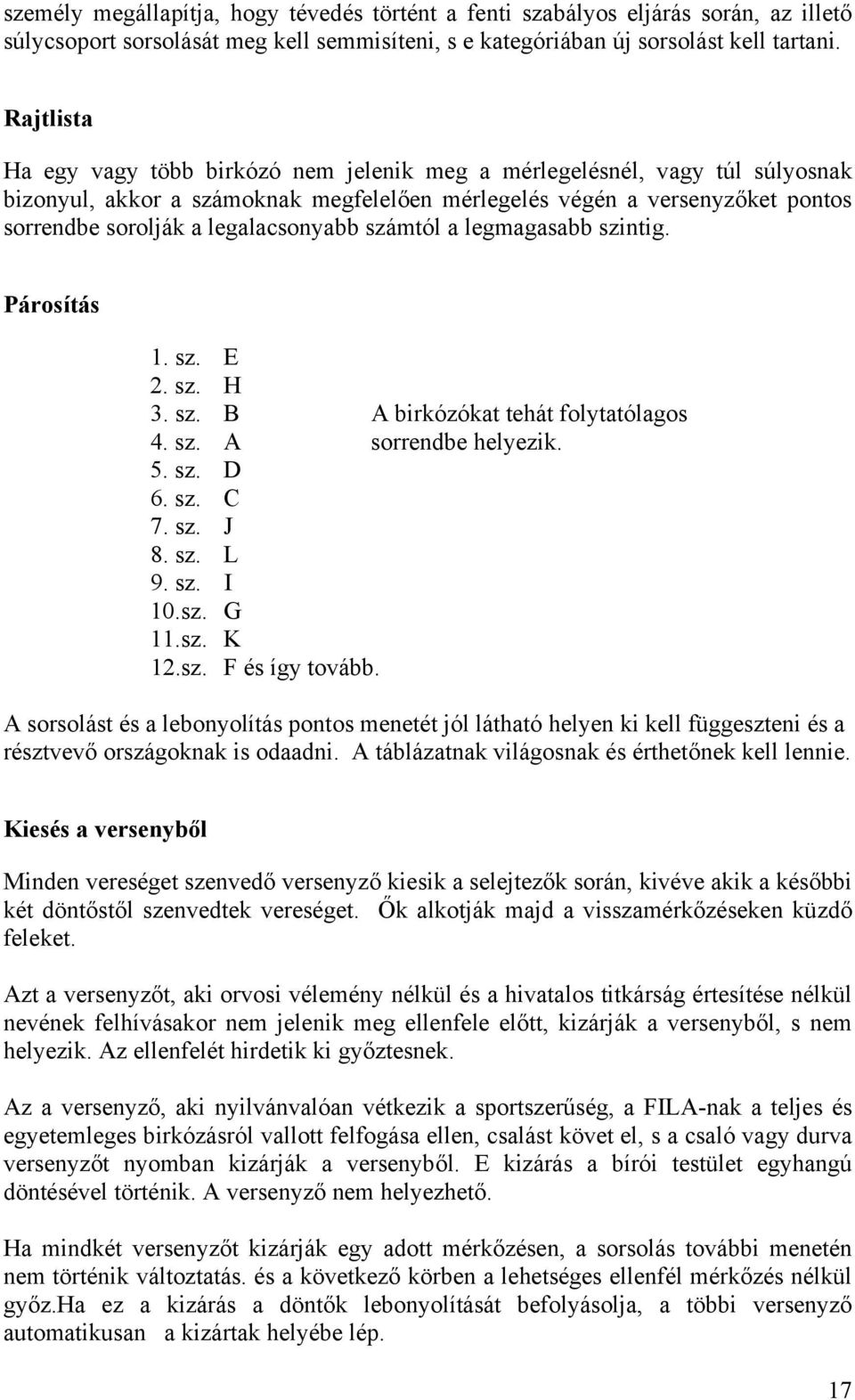 legalacsonyabb számtól a legmagasabb szintig. Párosítás 1. sz. E 2. sz. H 3. sz. B A birkózókat tehát folytatólagos 4. sz. A sorrendbe helyezik. 5. sz. D 6. sz. C 7. sz. J 8. sz. L 9. sz. I 10.sz. G 11.