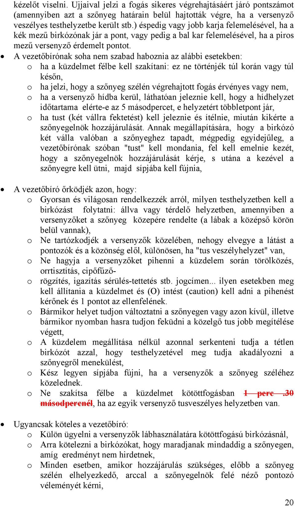 A vezetőbírónak soha nem szabad haboznia az alábbi esetekben: o ha a küzdelmet félbe kell szakítani: ez ne történjék túl korán vagy túl későn, o ha jelzi, hogy a szőnyeg szélén végrehajtott fogás