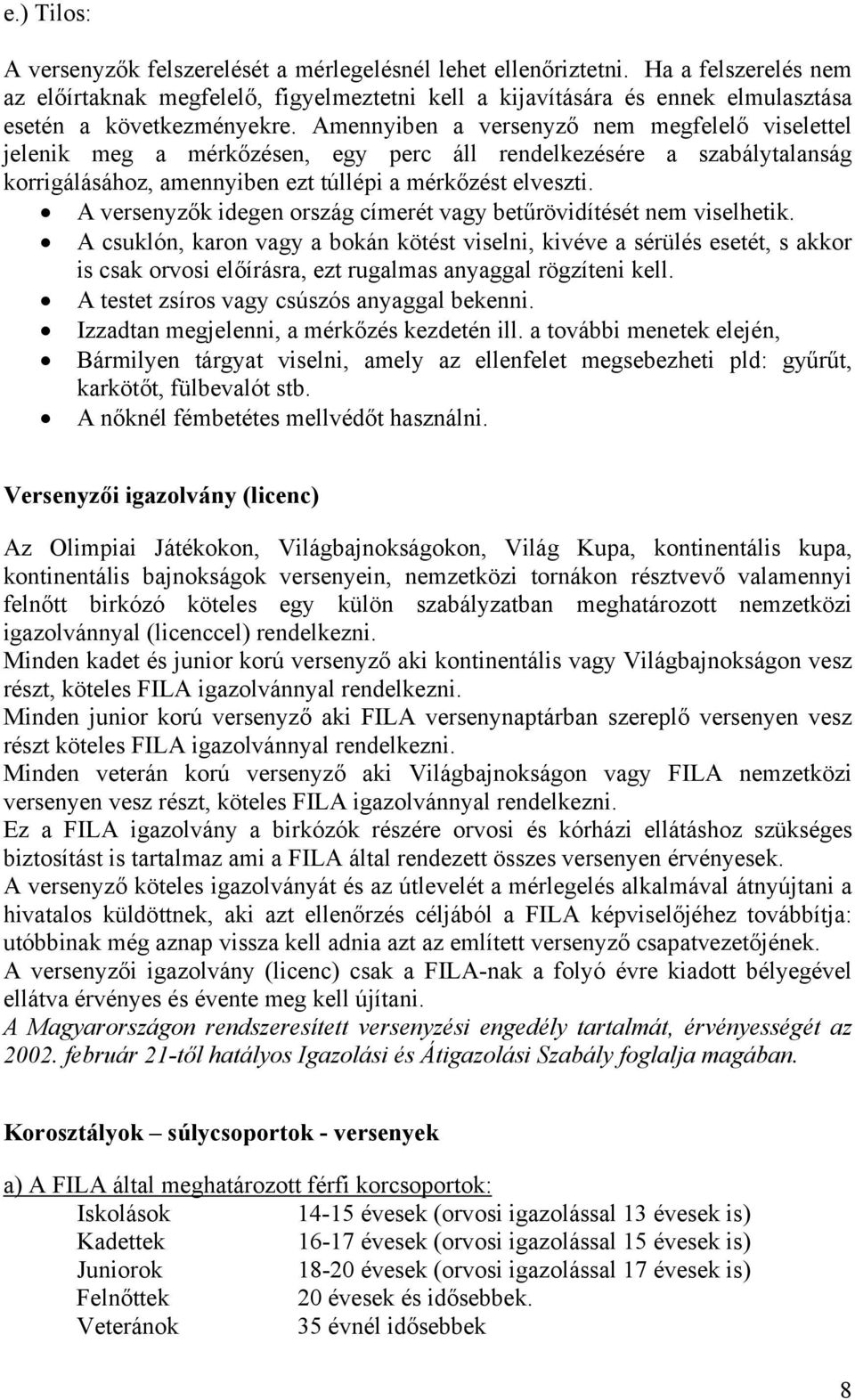 Amennyiben a versenyző nem megfelelő viselettel jelenik meg a mérkőzésen, egy perc áll rendelkezésére a szabálytalanság korrigálásához, amennyiben ezt túllépi a mérkőzést elveszti.