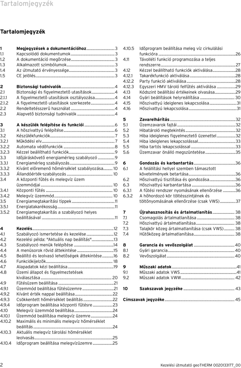 ..4 2.3 Alapvető biztonsági tudnivalók...4 3 A készülék felépítése és funkciói...6 3.1 A hőszivattyú felépítése...6 3.2 Készülékfunkciók... 7 3.2.1 Működési elv... 7 3.2.2 Automata védőfunkciók...8 3.
