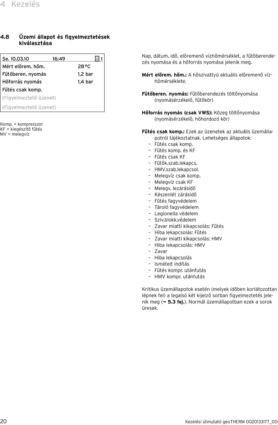 = kompresszor KF = kiegészítő fűtés MV = melegvíz Nap, dátum, idő, előremenő vízhőmérséklet, a fűtőberendezés nyomása és a hőforrás nyomása jelenik meg. Mért előrem. hőm.