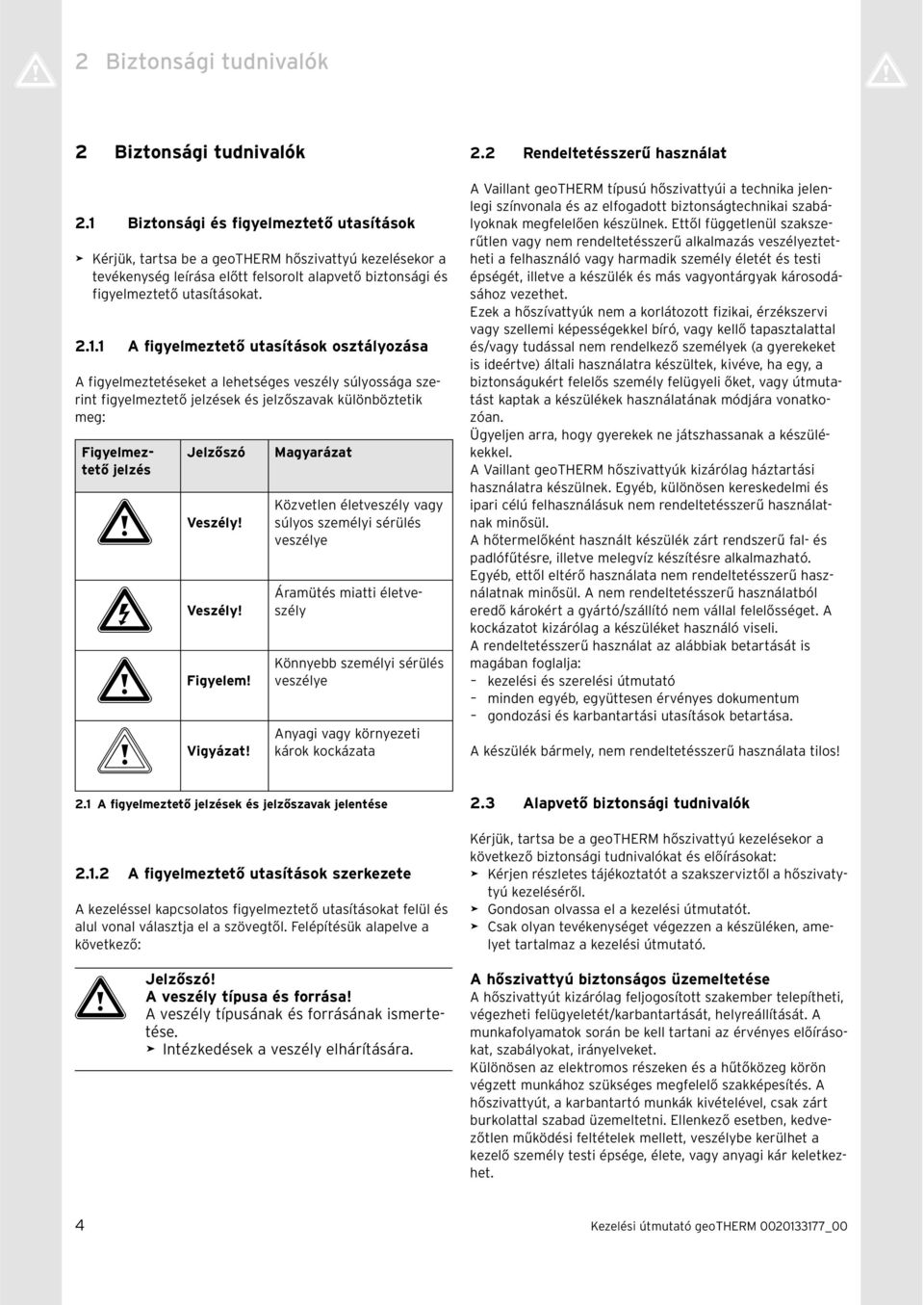 figyelmeztető utasítások osztályozása A figyelmeztetéseket a lehetséges veszély súlyossága szerint figyelmeztető jelzések és jelzőszavak különböztetik meg: Figyelmeztető jelzés Jelzőszó a Veszély!