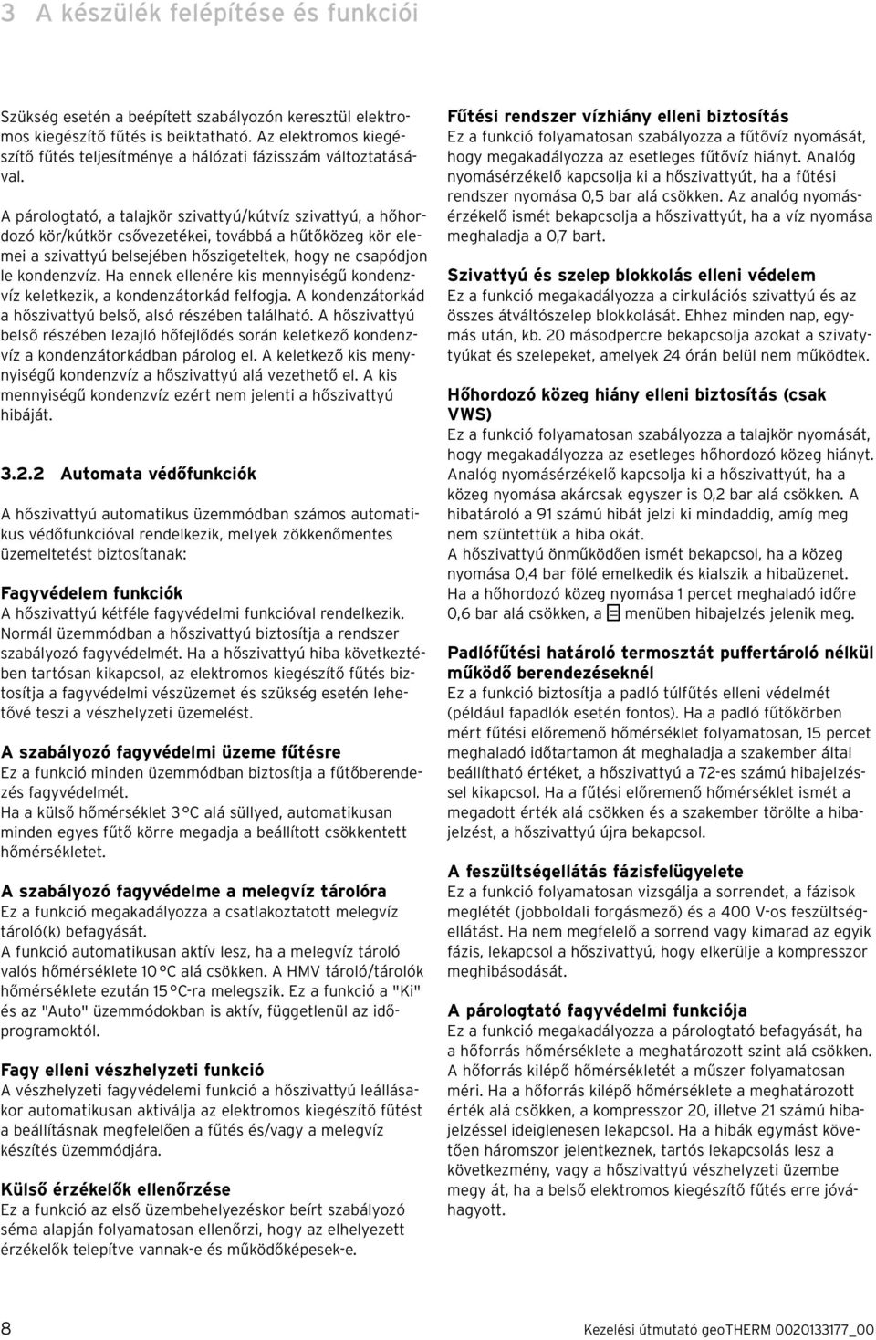 A párologtató, a talajkör szivattyú/kútvíz szivattyú, a hőhordozó kör/kútkör csővezetékei, továbbá a hűtőközeg kör elemei a szivattyú belsejében hőszigeteltek, hogy ne csapódjon le kondenzvíz.