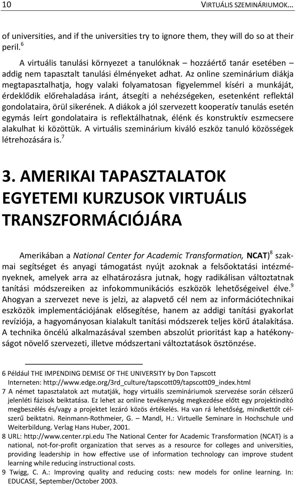 Az online szeminárium diákja megtapasztalhatja, hogy valaki folyamatosan figyelemmel kíséri a munkáját, érdeklődik előrehaladása iránt, átsegíti a nehézségeken, esetenként reflektál gondolataira,