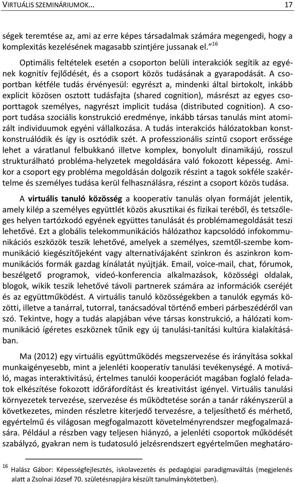 A csoportban kétféle tudás érvényesül: egyrészt a, mindenki által birtokolt, inkább explicit közösen osztott tudásfajta (shared cognition), másrészt az egyes csoporttagok személyes, nagyrészt