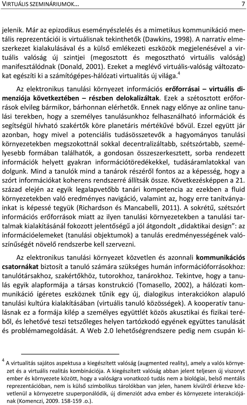 Ezeket a meglévő virtuális-valóság változatokat egészíti ki a számítógépes-hálózati virtualitás új világa.