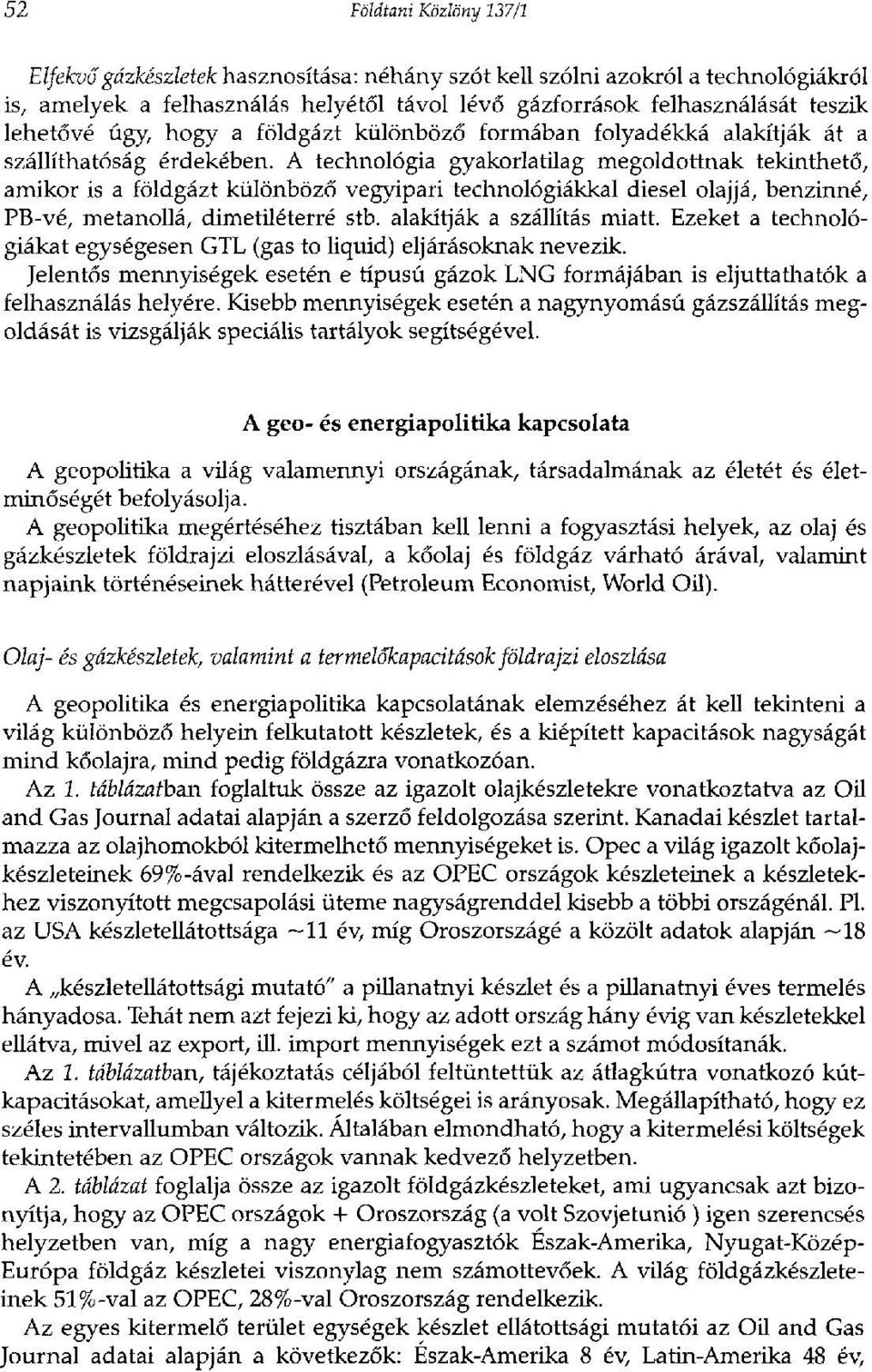 A technológia gyakorlatilag megoldottnak tekinthető, amikor is a földgázt különböző vegyipari technológiákkal diesel olajjá, benzinné, PB-vé, metanollá, dimetiléterré stb. alakítják a szállítás miatt.