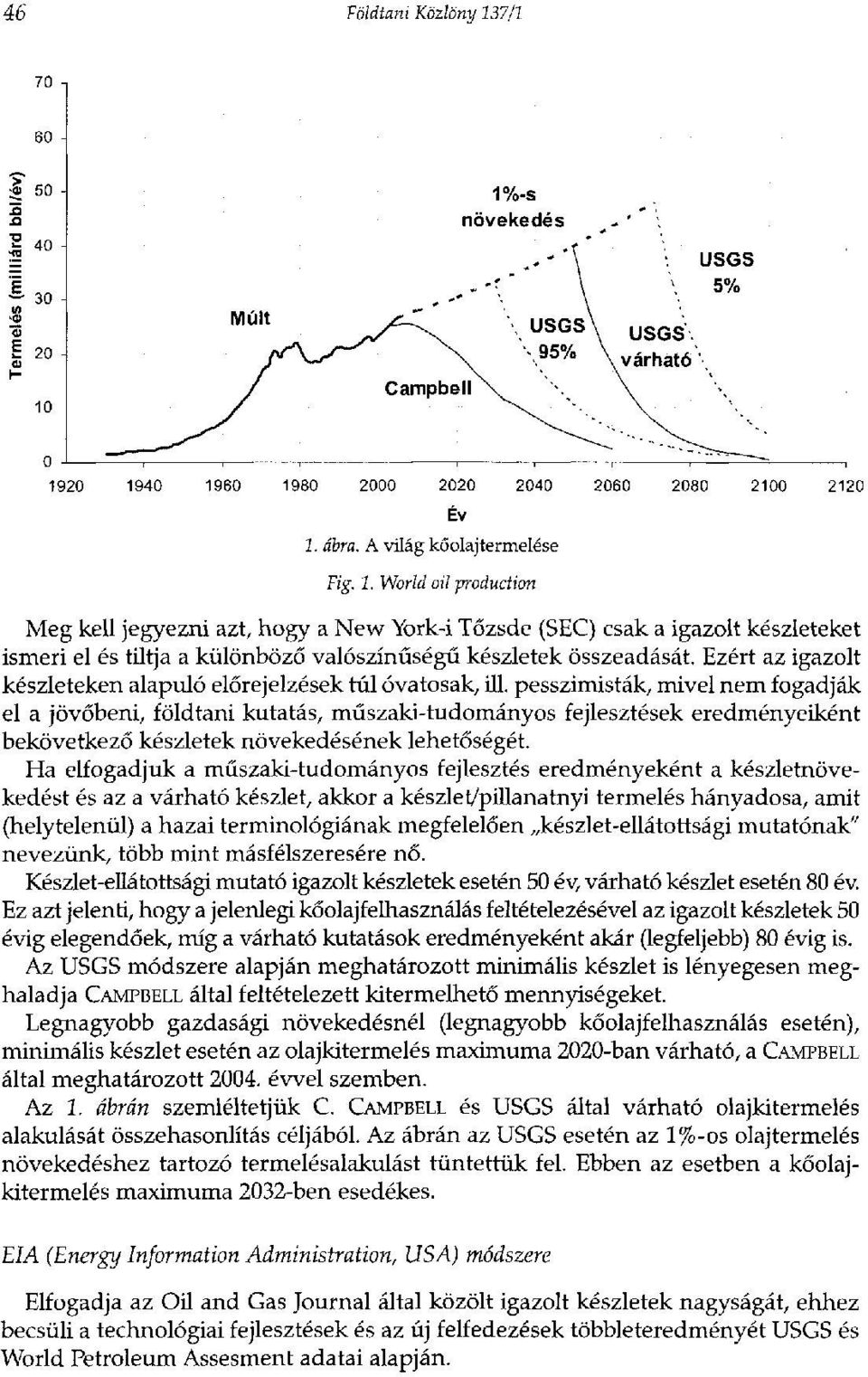 pesszimisták, mivel nem fogadják el a jövőbeni, földtani kutatás, műszaki-tudományos fejlesztések eredményeiként bekövetkező készletek növekedésének lehetőségét.