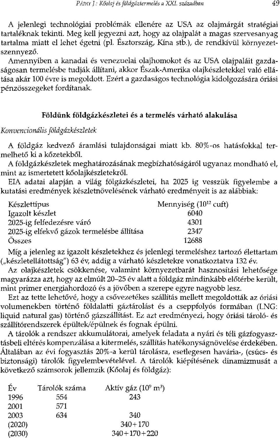 Amennyiben a kanadai és venezuelai olajhomokot és az USA olajpaláit gazdaságosan termelésbe tudják állítani, akkor Észak-Amerika olajkészletekkel való ellátása akár 100 évre is megoldott.