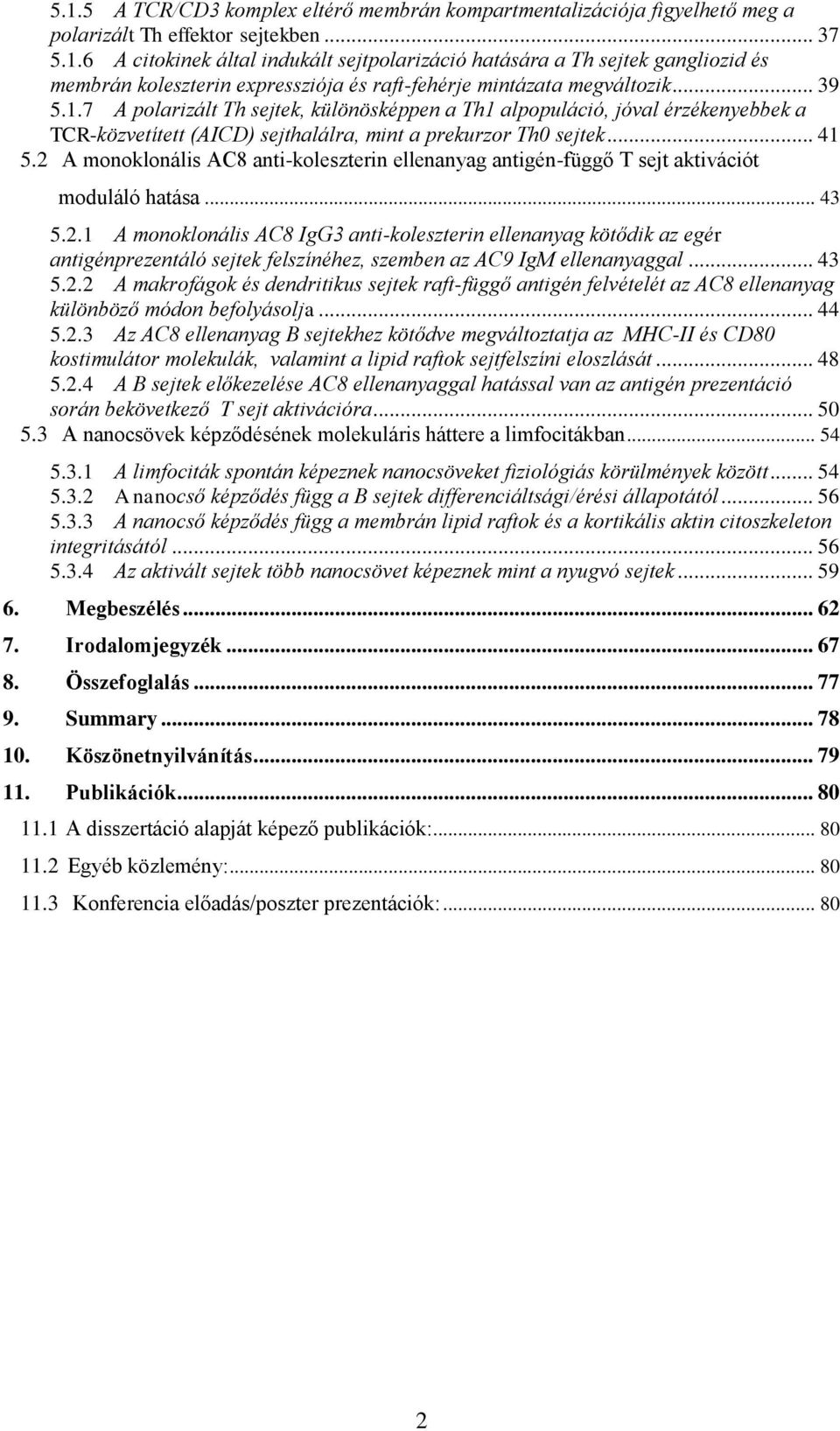 2 A monoklonális AC8 anti-koleszterin ellenanyag antigén-függő T sejt aktivációt moduláló hatása... 43 5.2.1 A monoklonális AC8 IgG3 anti-koleszterin ellenanyag kötődik az egér antigénprezentáló sejtek felszínéhez, szemben az AC9 IgM ellenanyaggal.