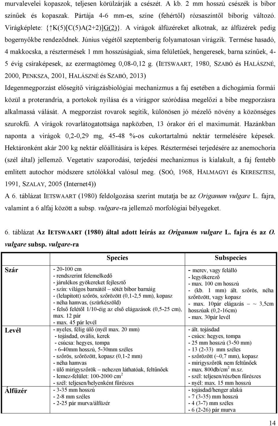 Termése hasadó, 4 makkocska, a résztermések 1 mm hosszúságúak, sima felületűek, hengeresek, barna színűek, 4-5 évig csíraképesek, az ezermagtömeg 0,08-0,12 g.