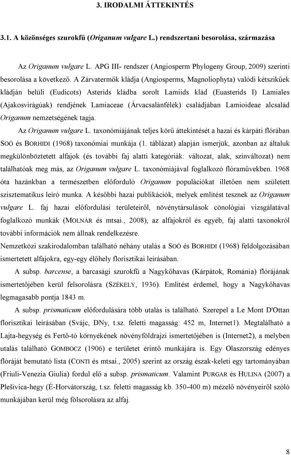 A Zárvatermők kládja (Angiosperms, Magnoliophyta) valódi kétszikűek kládján belüli (Eudicots) Asterids kládba sorolt Lamiids klád (Euasterids I) Lamiales (Ajakosvirágúak) rendjének Lamiaceae
