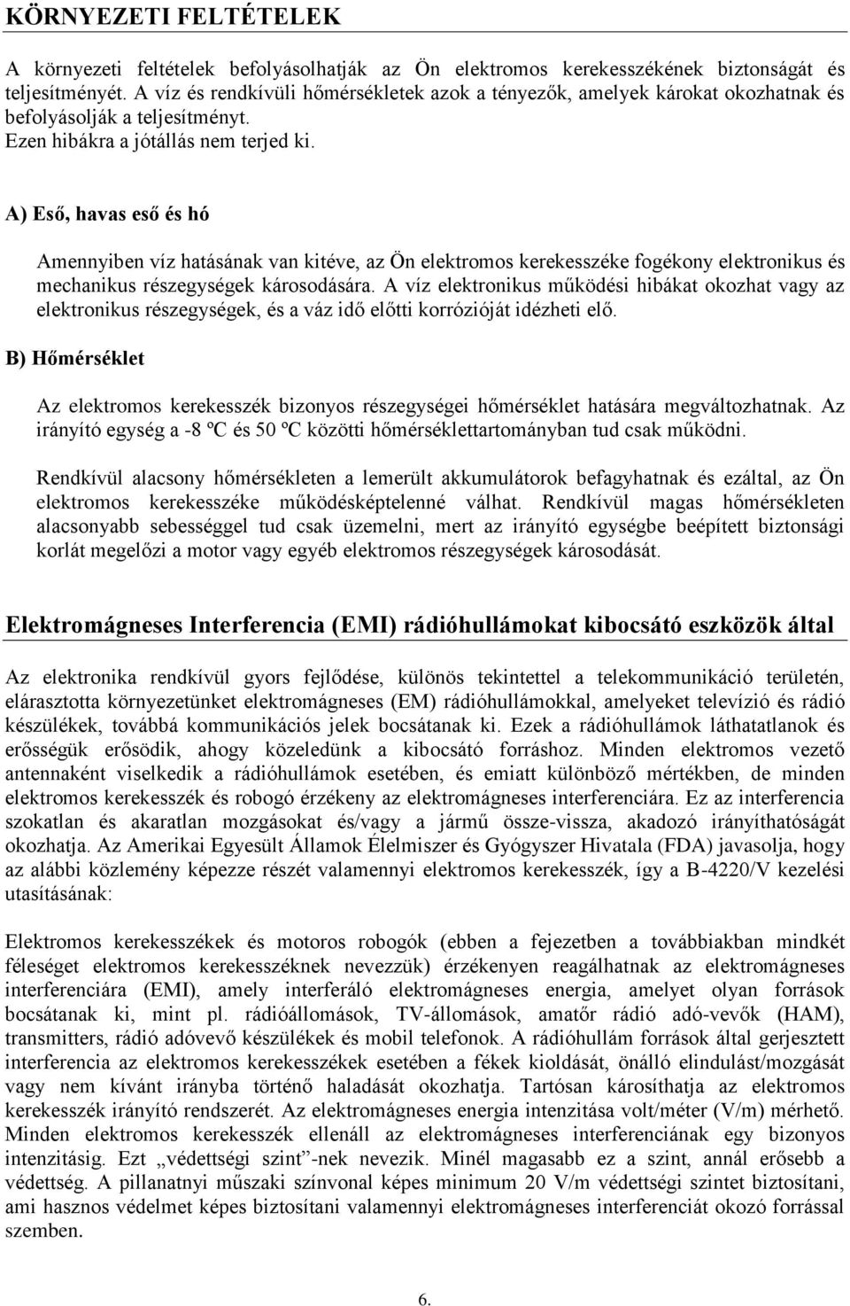 A) Eső, havas eső és hó Amennyiben víz hatásának van kitéve, az Ön elektromos kerekesszéke fogékony elektronikus és mechanikus részegységek károsodására.