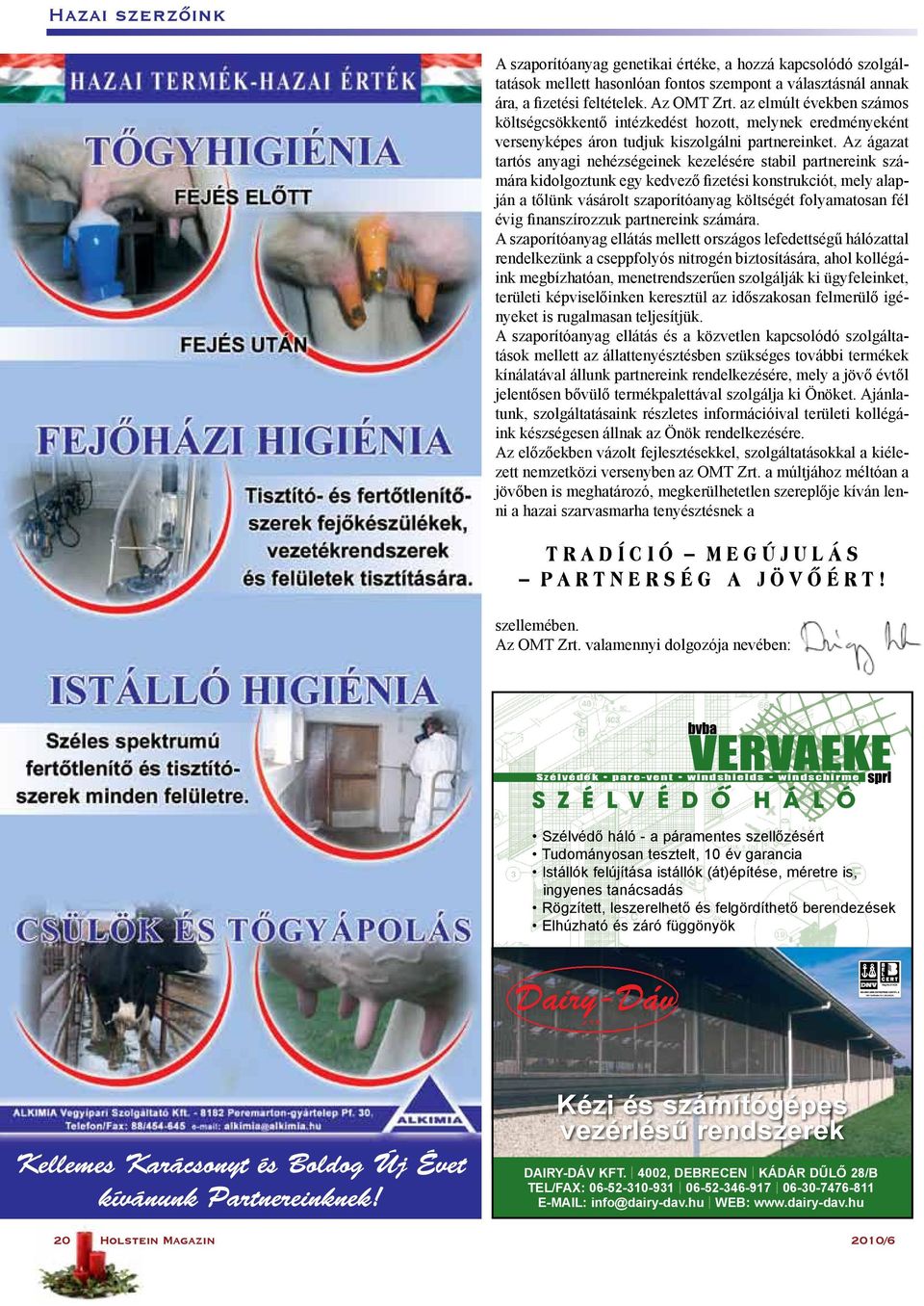 Az ágazat tartós anyagi nehézségeinek kezelésére stabil partnereink számára kidolgoztunk egy kedvező fizetési konstrukciót, mely alapján a tőlünk vásárolt szaporítóanyag költségét folyamatosan fél
