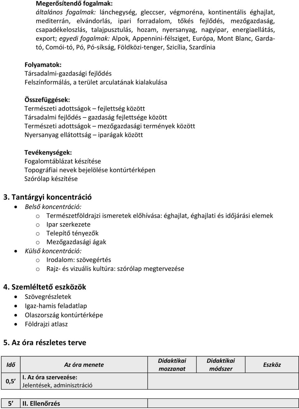 Szardínia Folyamatok: Társadalmi-gazdasági fejlődés Felszínformálás, a terület arculatának kialakulása Összefüggések: Természeti adottságok fejlettség között Társadalmi fejlődés gazdaság fejlettsége