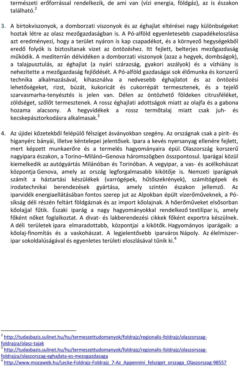 A Pó-alföld egyenletesebb csapadékeloszlása azt eredményezi, hogy a terület nyáron is kap csapadékot, és a környező hegységekből eredő folyók is biztosítanak vizet az öntözéshez.