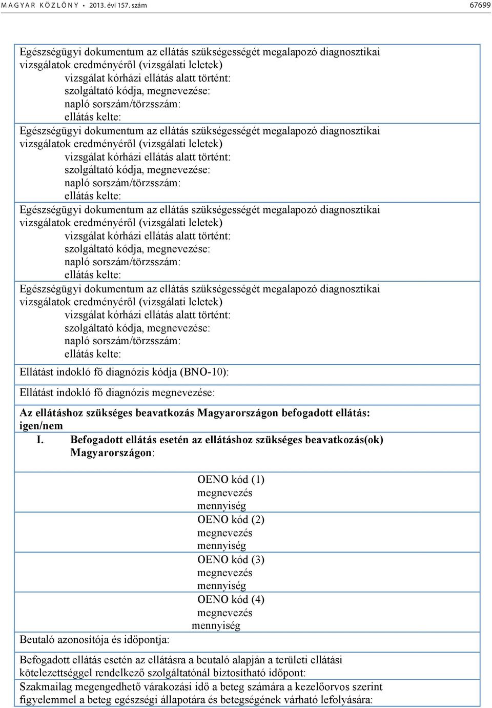 szolgáltató kódja, e: napló  szolgáltató kódja, e: napló  szolgáltató kódja, e: napló sorszám/törzsszám: ellátás kelte: Ellátást indokló f diagnózis kódja (BNO-10): Ellátást indokló f diagnózis e: Az