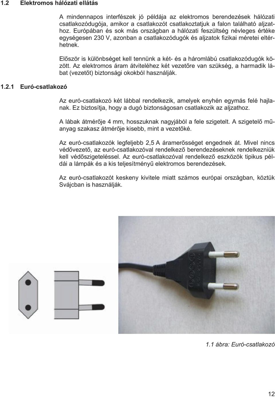 Elször is különbséget kell tennünk a két- és a háromlábú csatlakozódugók között. Az elektromos áram átviteléhez két vezetre van szükség, a harmadik lábat (vezett) biztonsági okokból használják.