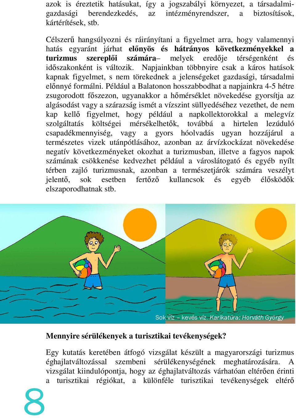 időszakonként is változik. Napjainkban többnyire csak a káros hatások kapnak figyelmet, s nem törekednek a jelenségeket gazdasági, társadalmi előnnyé formálni.