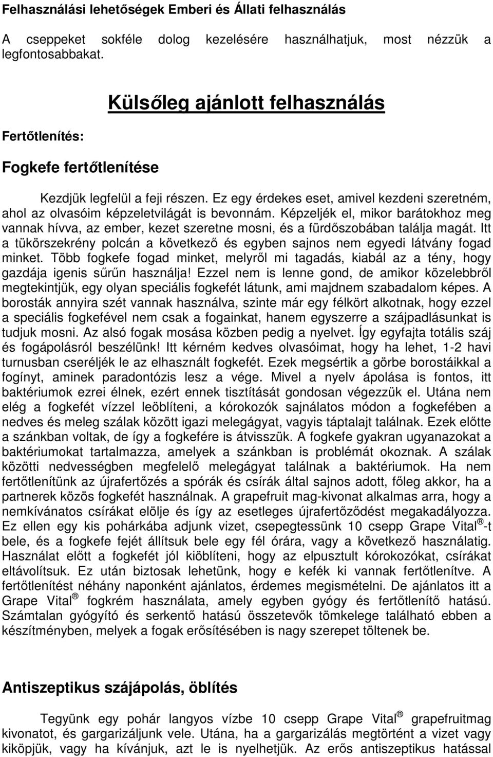 Képzeljék el, mikor barátokhoz meg vannak hívva, az ember, kezet szeretne mosni, és a fürdőszobában találja magát.