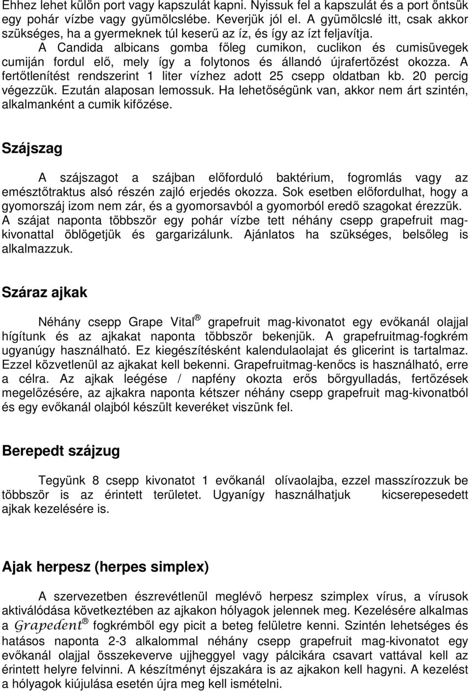 A Candida albicans gomba főleg cumikon, cuclikon és cumisüvegek cumiján fordul elő, mely így a folytonos és állandó újrafertőzést okozza.