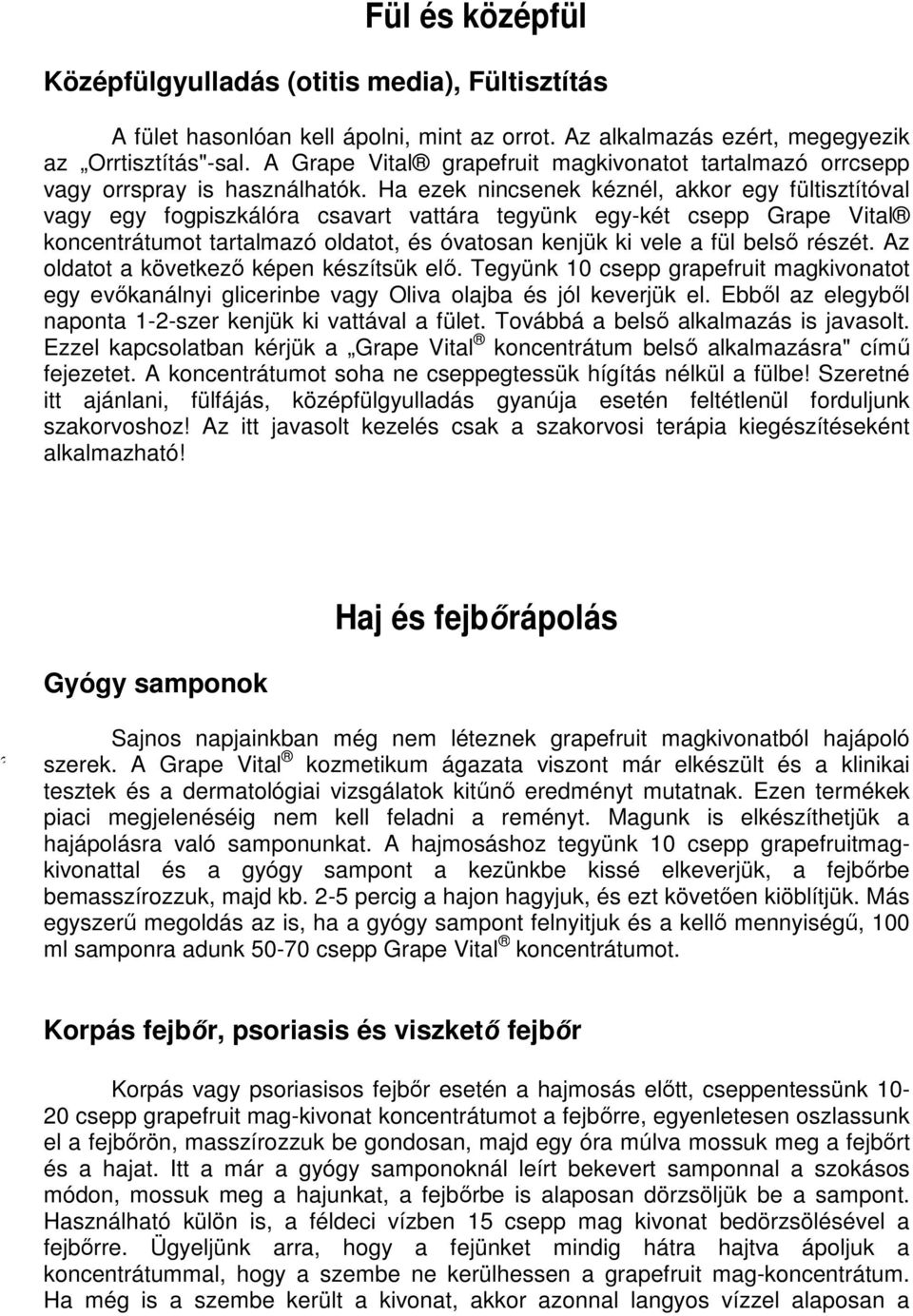 Ha ezek nincsenek kéznél, akkor egy fültisztítóval vagy egy fogpiszkálóra csavart vattára tegyünk egy-két csepp Grape Vital koncentrátumot tartalmazó oldatot, és óvatosan kenjük ki vele a fül belső