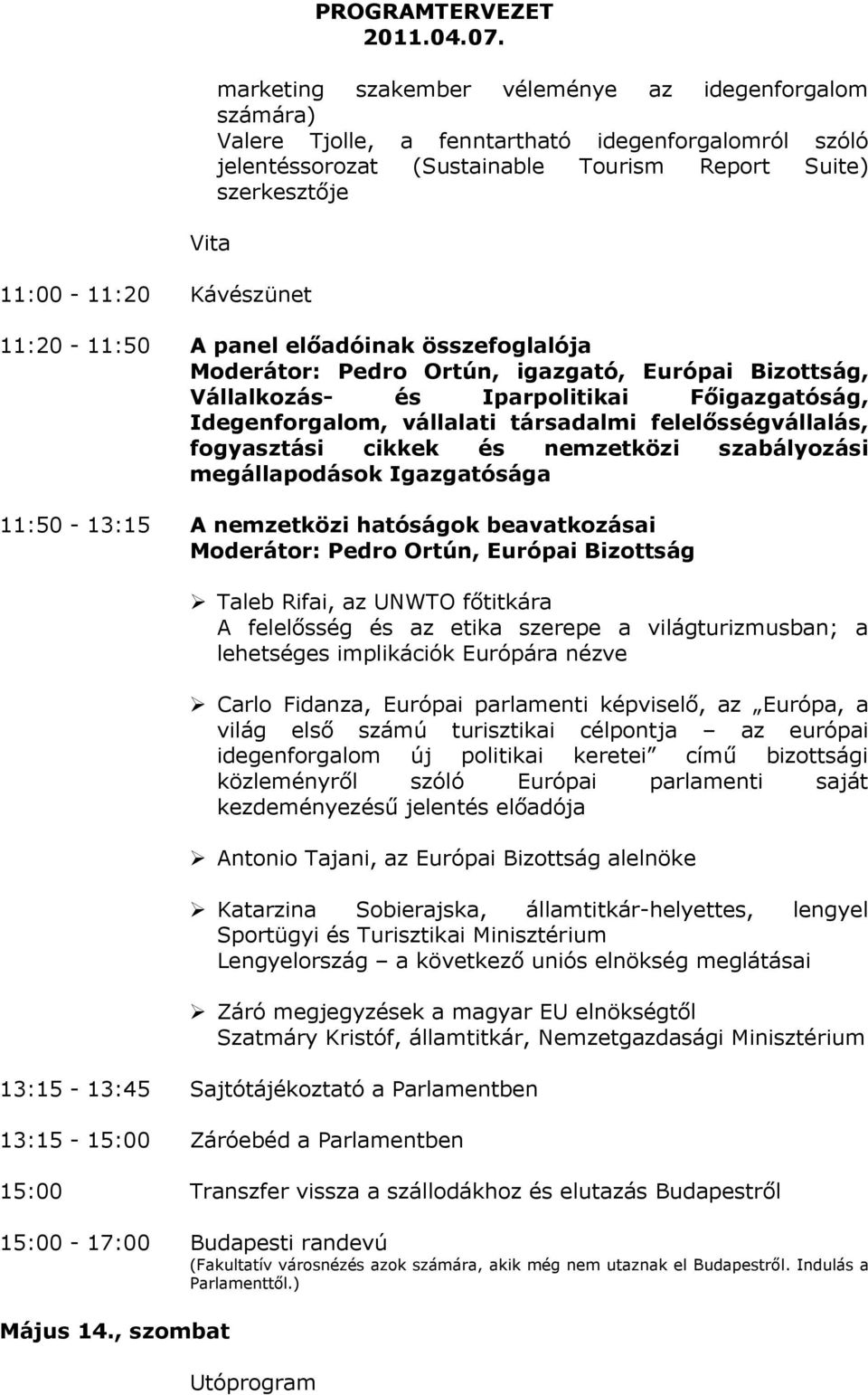 társadalmi felelősségvállalás, fogyasztási cikkek és nemzetközi szabályozási megállapodások Igazgatósága 11:50-13:15 A nemzetközi hatóságok beavatkozásai Moderátor: Pedro Ortún, Európai Bizottság