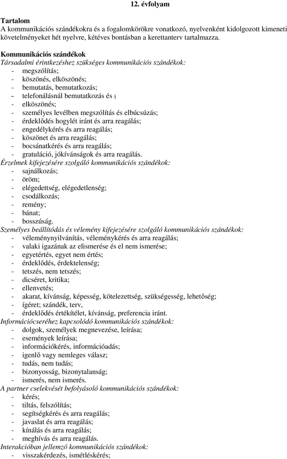 - személyes levélben megszólítás és elbúcsúzás; - érdeklődés hogylét iránt és arra reagálás; - engedélykérés és arra reagálás; - köszönet és arra reagálás; - bocsánatkérés és arra reagálás; -