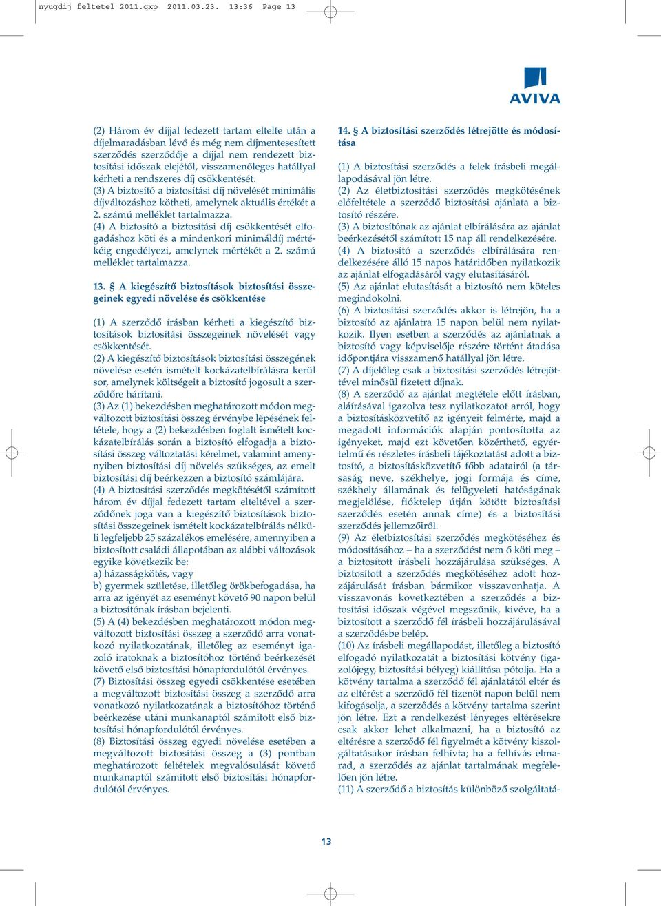 visszamenôleges hatállyal kérheti a rendszeres díj csökkentését. (3) A biztosító a biztosítási díj növelését minimális díjváltozáshoz kötheti, amelynek aktuális értékét a 2.
