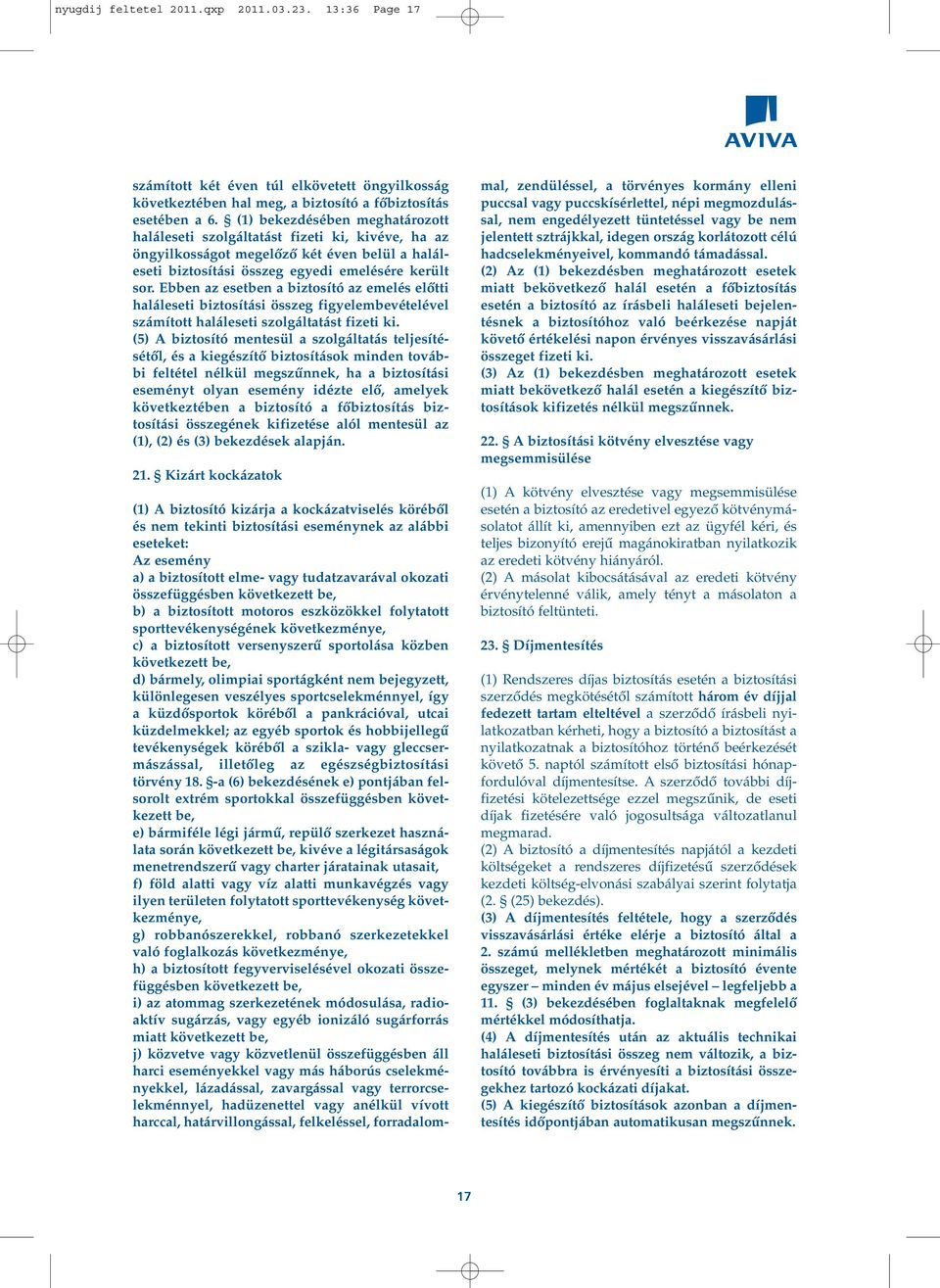 Ebben az esetben a biztosító az emelés elôtti haláleseti biztosítási összeg figyelembevételével számított haláleseti szolgáltatást fizeti ki.
