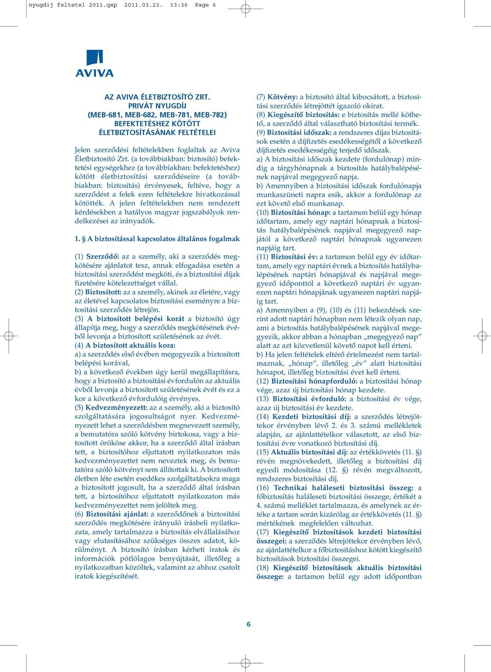 (a továbbiakban: biztosító) befektetési egységekhez (a továbbiakban: befektetéshez) kötött életbiztosítási szerzôdéseire (a továbbiakban: biztosítás) érvényesek, feltéve, hogy a szerzôdést a felek