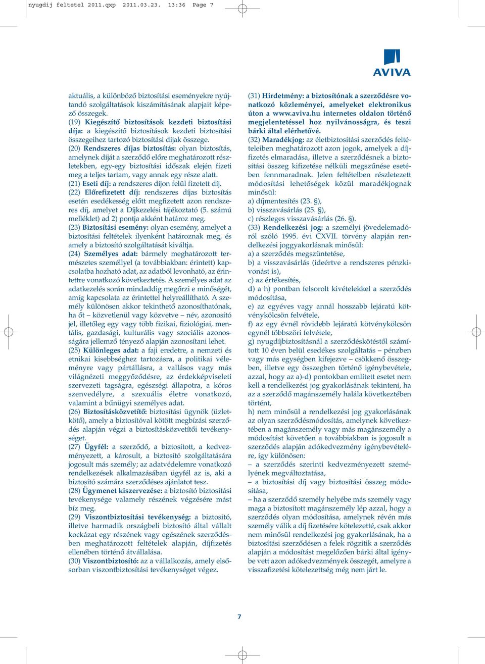 (20) Rendszeres díjas biztosítás: olyan biztosítás, amelynek díját a szerzôdô elôre meghatározott részletekben, egy-egy biztosítási idôszak elején fizeti meg a teljes tartam, vagy annak egy része