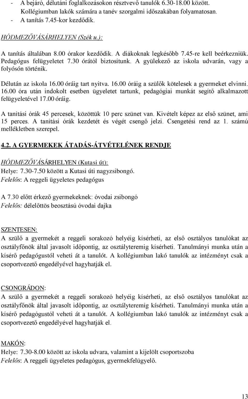 A gyülekező az iskola udvarán, vagy a folyósón történik. Délután az iskola 16.00 óráig tart nyitva. 16.00 óráig a szülők kötelesek a gyermeket elvinni. 16.00 óra után indokolt esetben ügyeletet tartunk, pedagógiai munkát segítő alkalmazott felügyeletével 17.