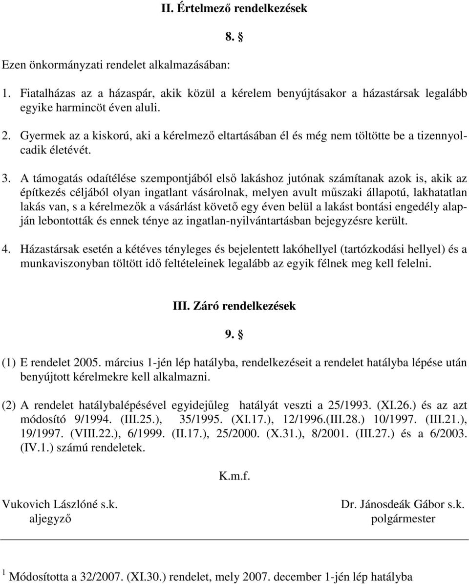 A támogatás odaítélése szempontjából elsı lakáshoz jutónak számítanak azok is, akik az építkezés céljából olyan ingatlant vásárolnak, melyen avult mőszaki állapotú, lakhatatlan lakás van, s a