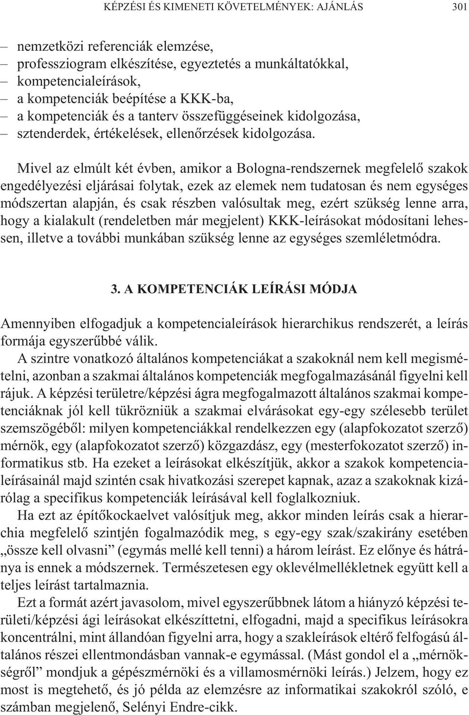 Mivel az elmúlt két évben, amikor a Bologna-rendszernek megfelelõ szakok engedélyezési eljárásai folytak, ezek az elemek nem tudatosan és nem egységes módszertan alapján, és csak részben valósultak