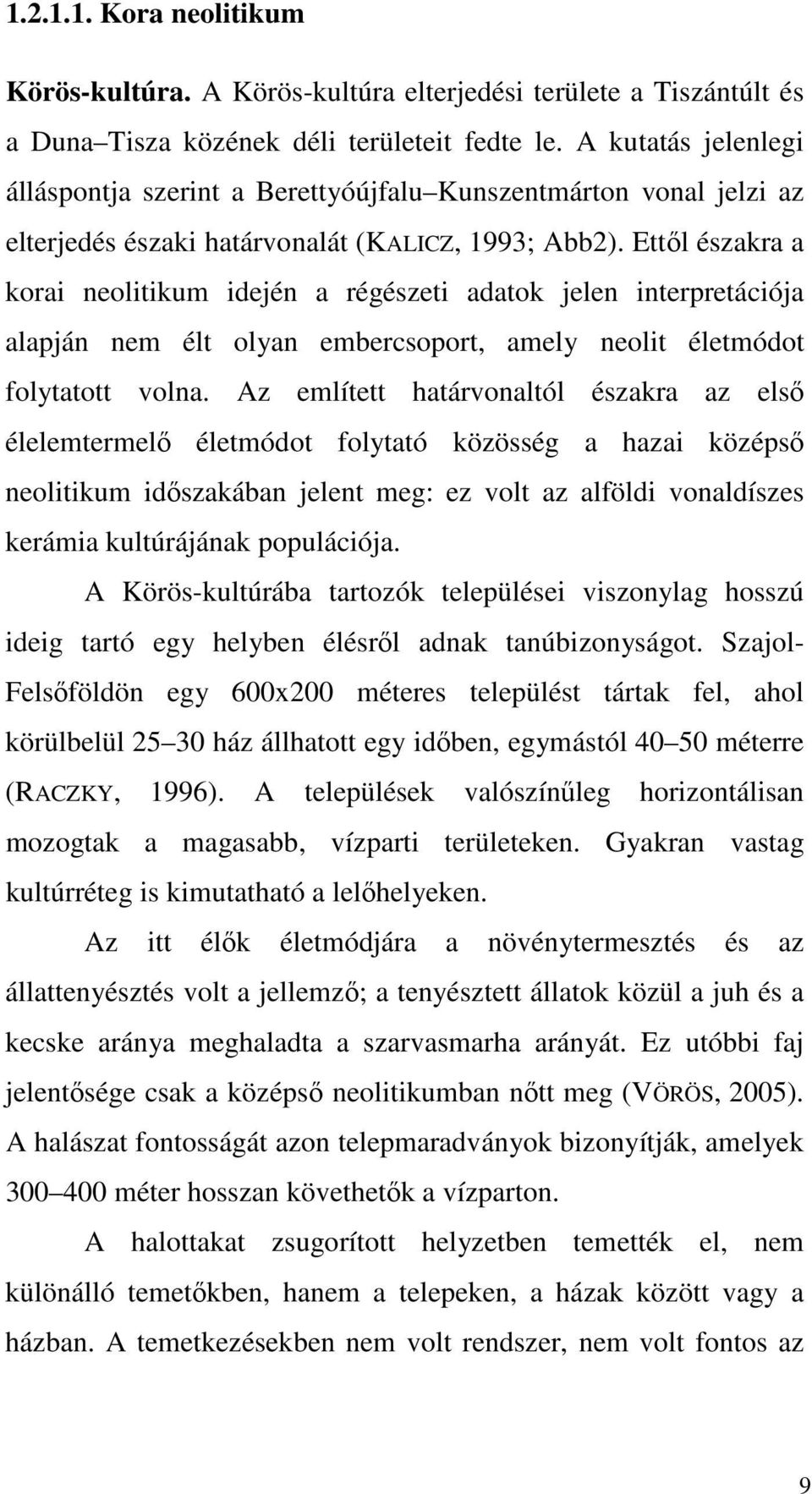 Ettől északra a korai neolitikum idején a régészeti adatok jelen interpretációja alapján nem élt olyan embercsoport, amely neolit életmódot folytatott volna.