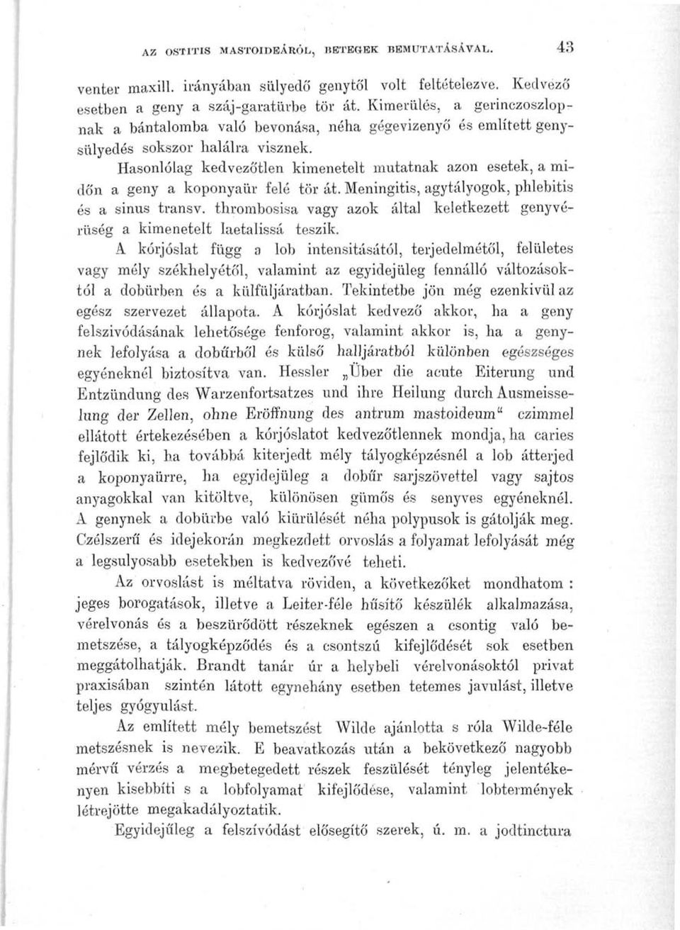 Hasonlólag kedvezőtlen kimenetelt mutatnak azon esetek, a midőn a geny a koponyaür felé tör át. Meningitis, agytályogok, phlebitis és a sinus transv.