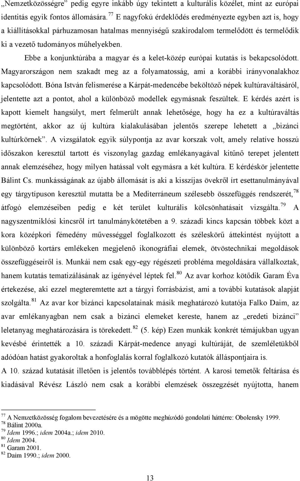 Ebbe a konjunktúrába a magyar és a kelet-közép európai kutatás is bekapcsolódott. Magyarországon nem szakadt meg az a folyamatosság, ami a korábbi irányvonalakhoz kapcsolódott.