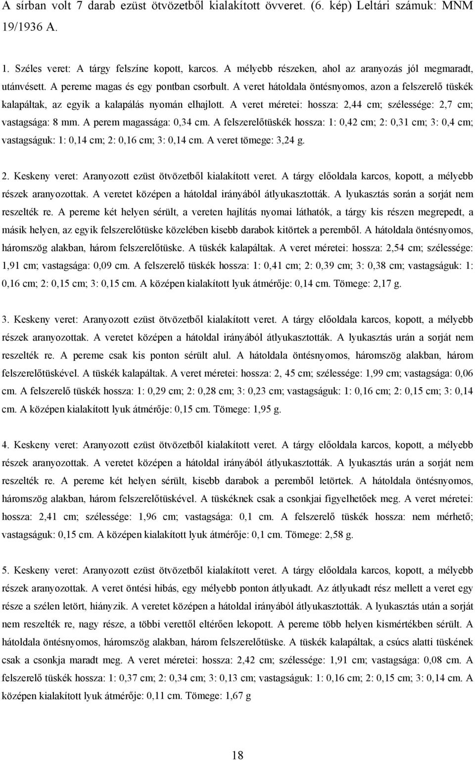 A veret hátoldala öntésnyomos, azon a felszerelő tüskék kalapáltak, az egyik a kalapálás nyomán elhajlott. A veret méretei: hossza: 2,44 cm; szélessége: 2,7 cm; vastagsága: 8 mm.