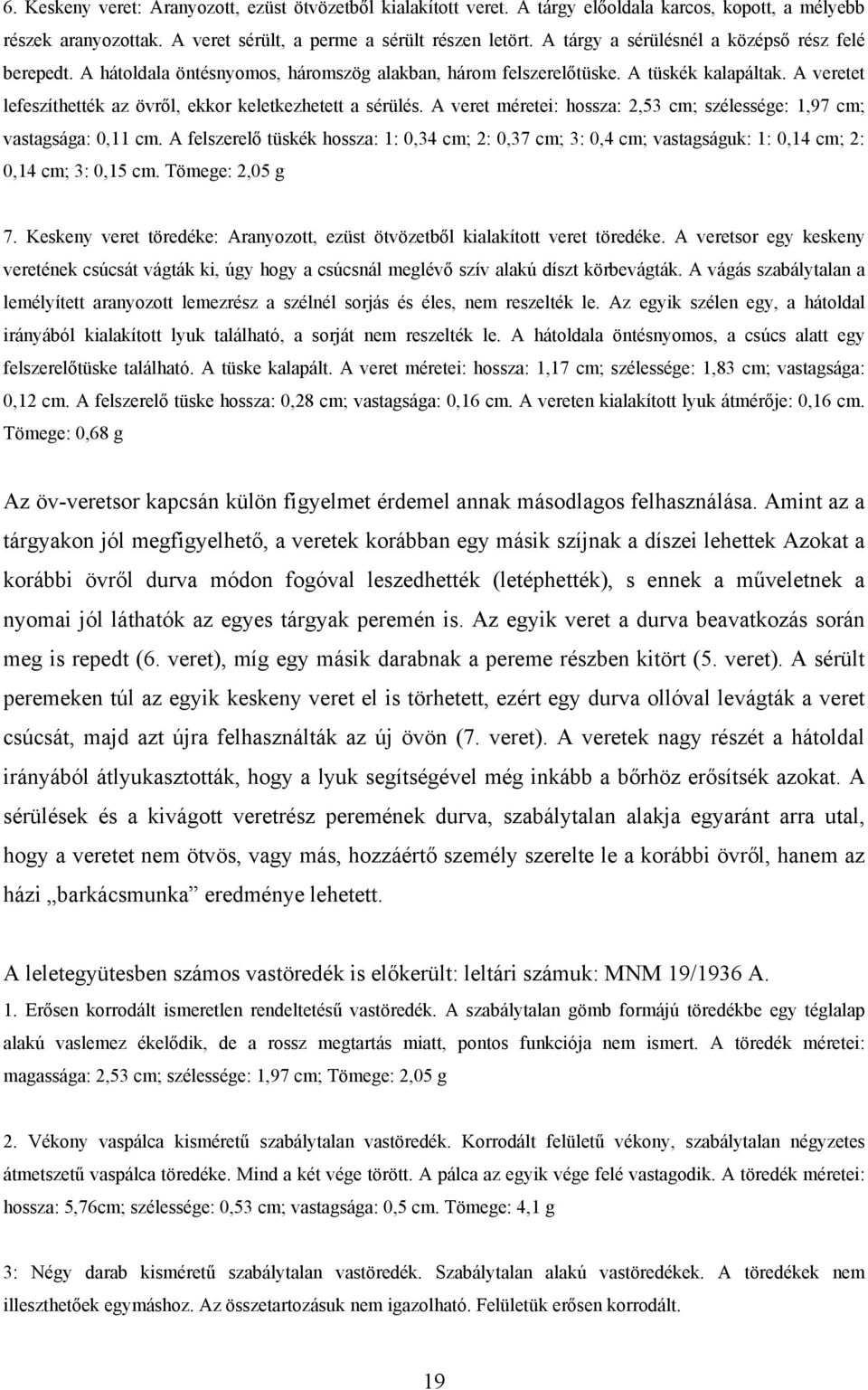 A veretet lefeszíthették az övről, ekkor keletkezhetett a sérülés. A veret méretei: hossza: 2,53 cm; szélessége: 1,97 cm; vastagsága: 0,11 cm.