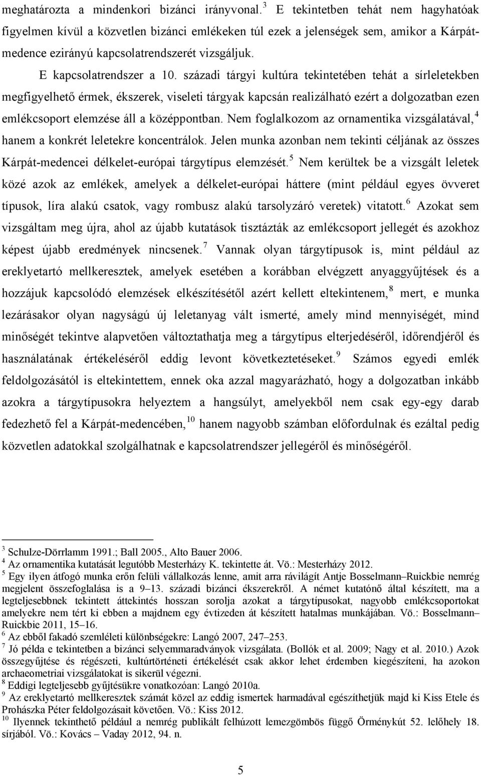 századi tárgyi kultúra tekintetében tehát a sírleletekben megfigyelhető érmek, ékszerek, viseleti tárgyak kapcsán realizálható ezért a dolgozatban ezen emlékcsoport elemzése áll a középpontban.