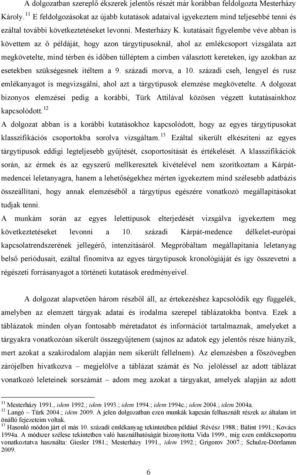kutatásait figyelembe véve abban is követtem az ő példáját, hogy azon tárgytípusoknál, ahol az emlékcsoport vizsgálata azt megkövetelte, mind térben és időben túlléptem a címben választott kereteken,