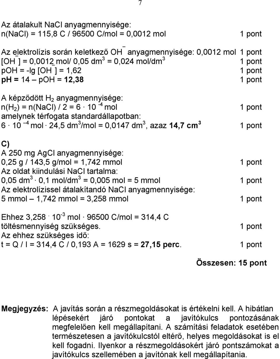 AgCl anyagmennyisége: 0,25 g / 143,5 g/mol = 1,742 mmol Az oldat kiindulási NaCl tartalma: 0,05 dm 3 0,1 mol/dm 3 = 0,005 mol = 5 mmol Az elektrolízissel átalakítandó NaCl anyagmennyisége: 5 mmol