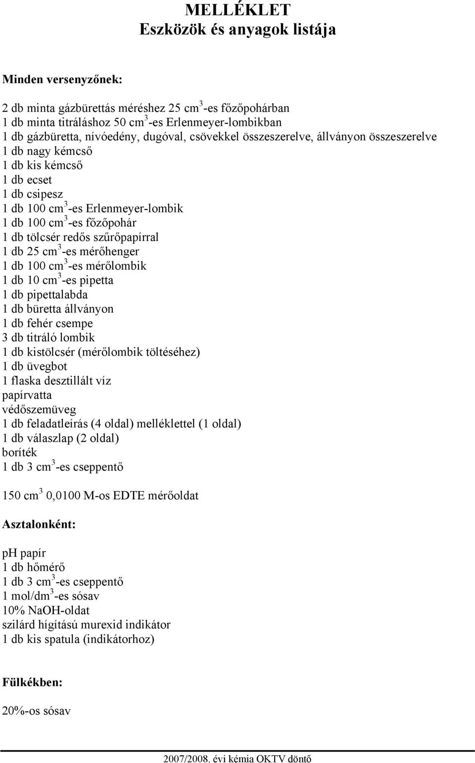 szűrőpapírral 1 db 25 cm 3 -es mérőhenger 1 db 100 cm 3 -es mérőlombik 1 db 10 cm 3 -es pipetta 1 db pipettalabda 1 db büretta állványon 1 db fehér csempe 3 db titráló lombik 1 db kistölcsér