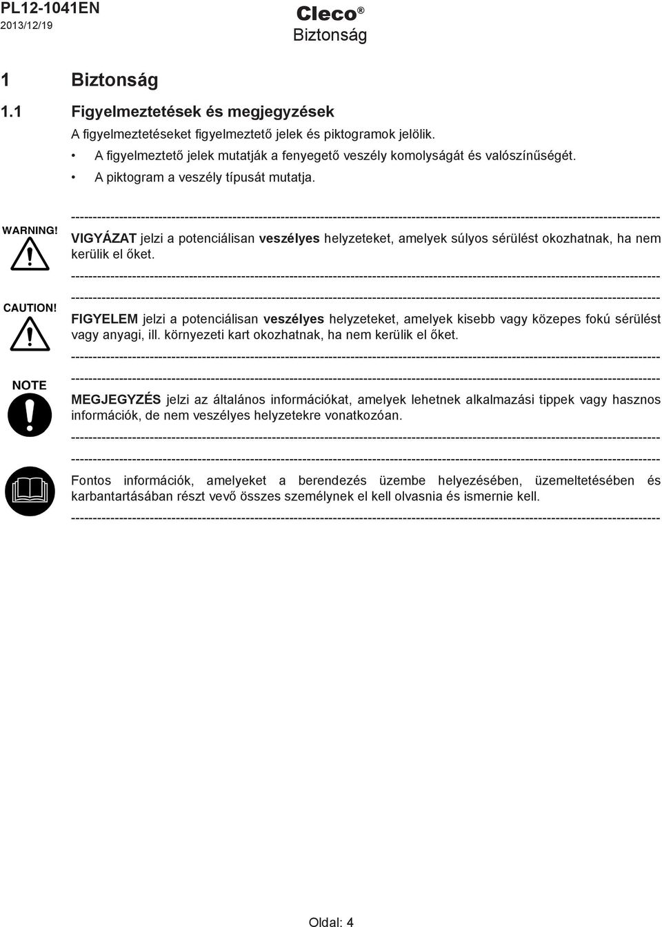 VIGYÁZAT jelzi a potenciálisan veszélyes helyzeteket, amelyek súlyos sérülést okozhatnak, ha nem kerülik el őket.