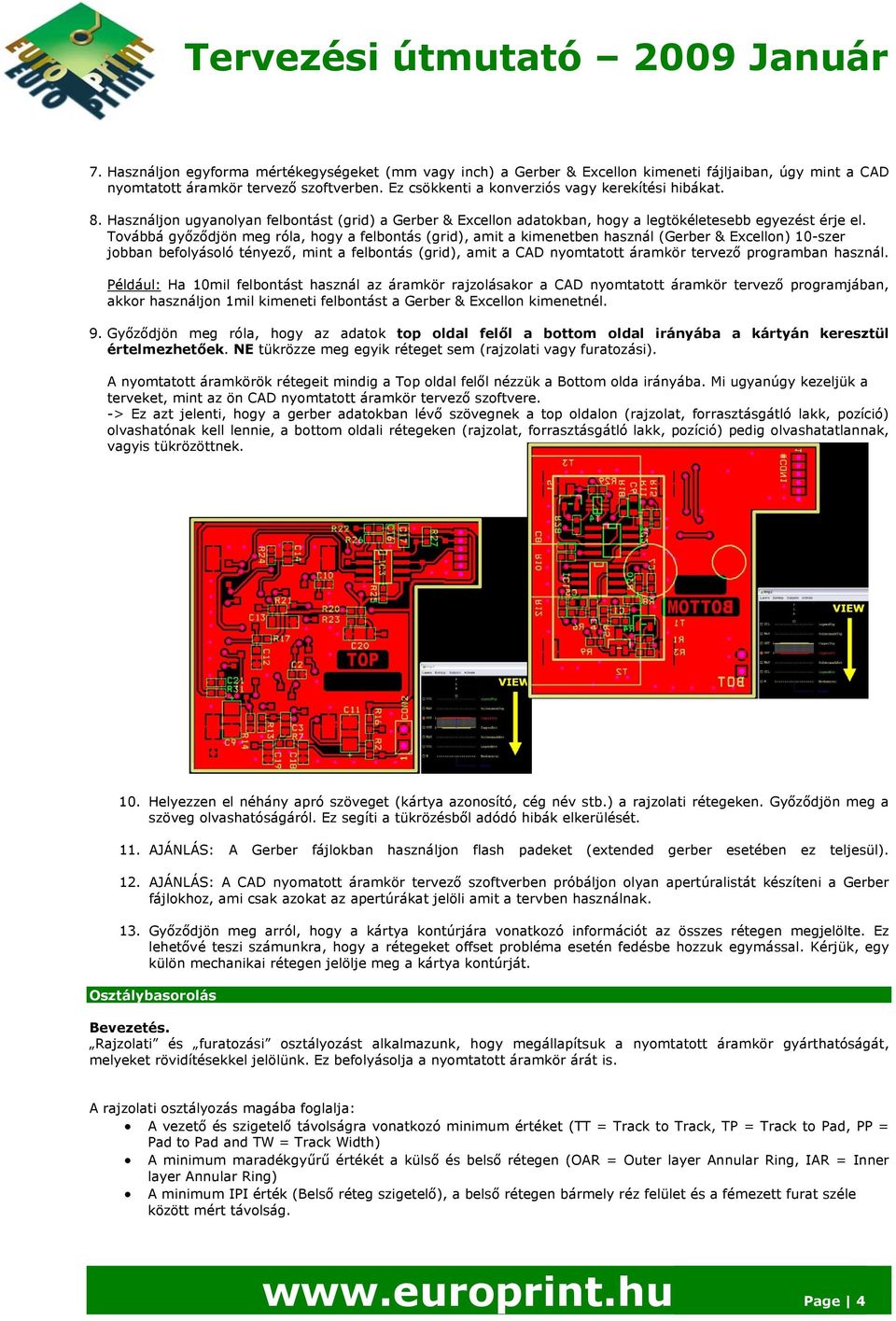 Továbbá győződjön meg róla, hogy a felbontás (grid), amit a kimenetben használ (Gerber & Excellon) 10-szer jobban befolyásoló tényező, mint a felbontás (grid), amit a CAD nyomtatott áramkör tervező