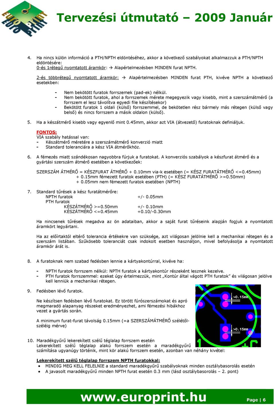 - Nem bekötött furatok, ahol a forrszemek mérete megegyezik vagy kisebb, mint a szerszámátmérő (a forrszem el lesz távolítva egyedi file készítésekor) - Bekötött furatok 1 oldali (külső) forrszemmel,