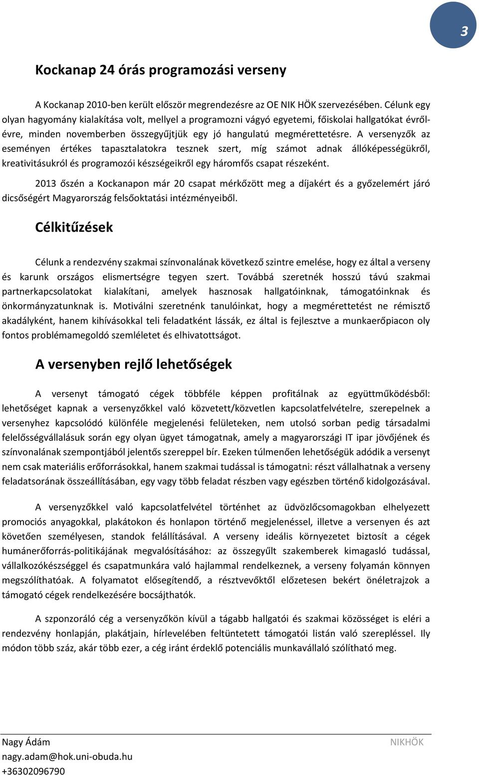 A versenyzők az eseményen értékes tapasztalatokra tesznek szert, míg számot adnak állóképességükről, kreativitásukról és programozói készségeikről egy háromfős csapat részeként.